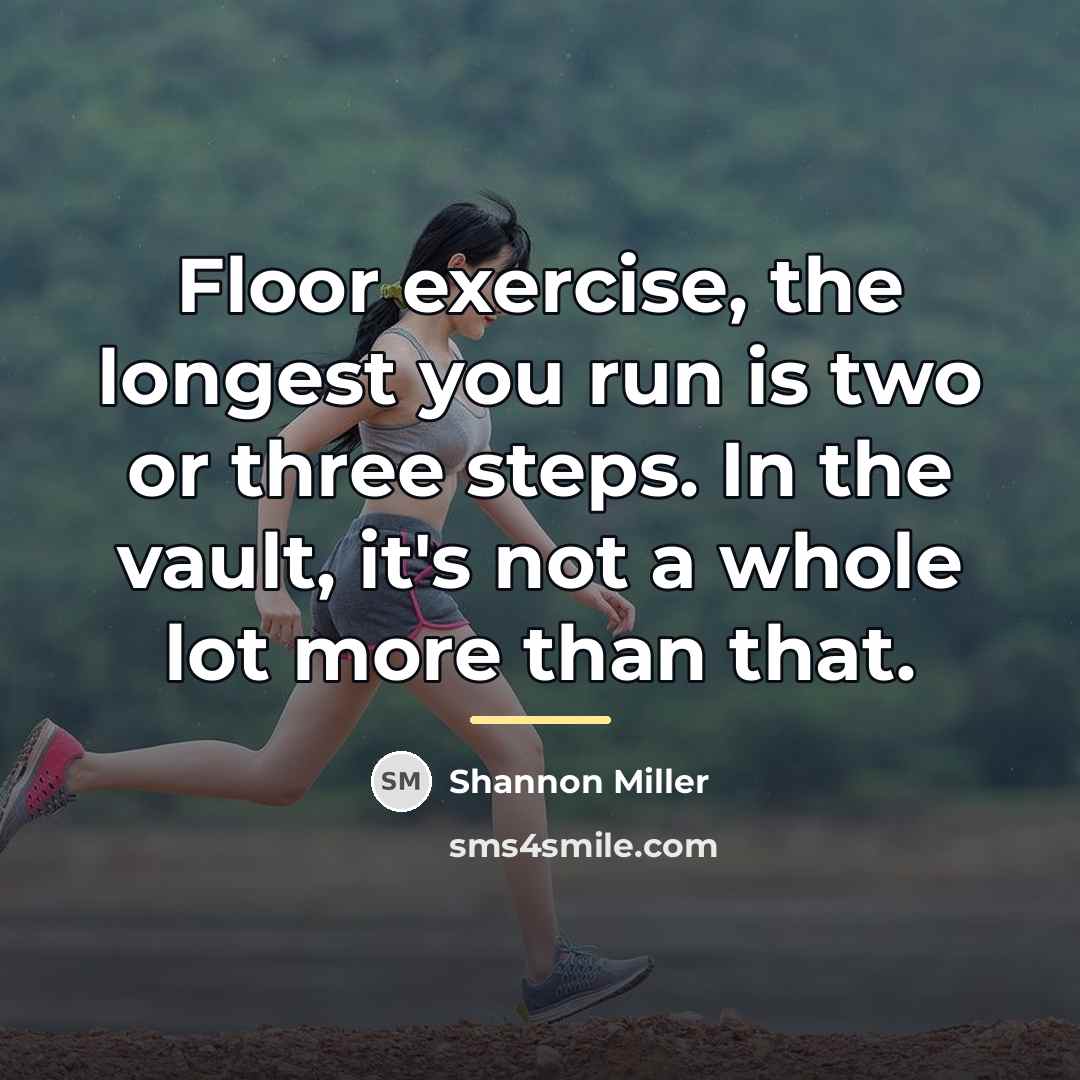 “Floor exercise, the longest you run is two or three…” quote by Shannon Miller