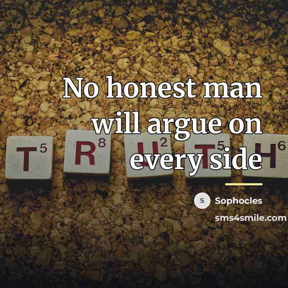 “No honest man will argue on every side…” quote by Sophocles