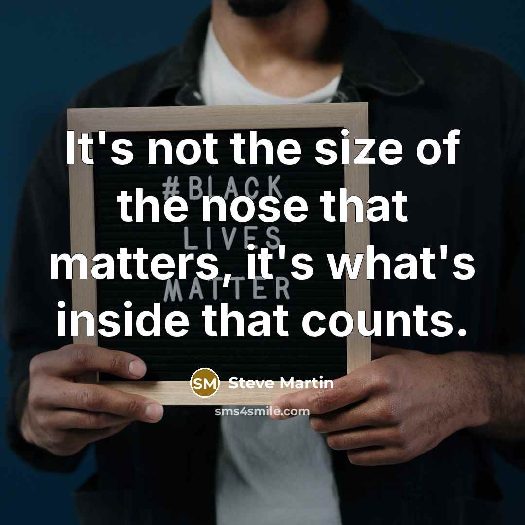 “It's not the size of the nose that matters, it's…” quote by Steve Martin