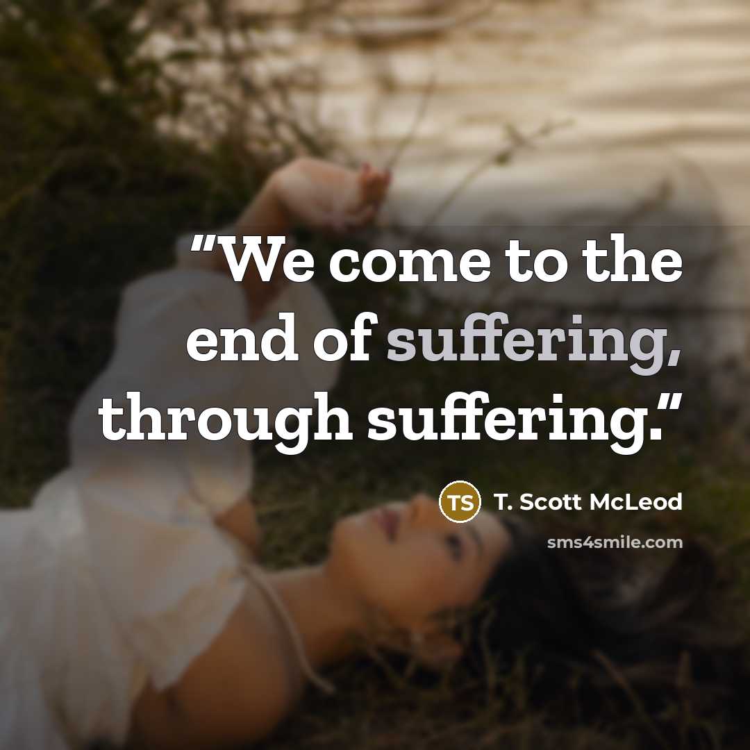 “We come to the end of suffering, through suffering.” quote by T. Scott McLeod