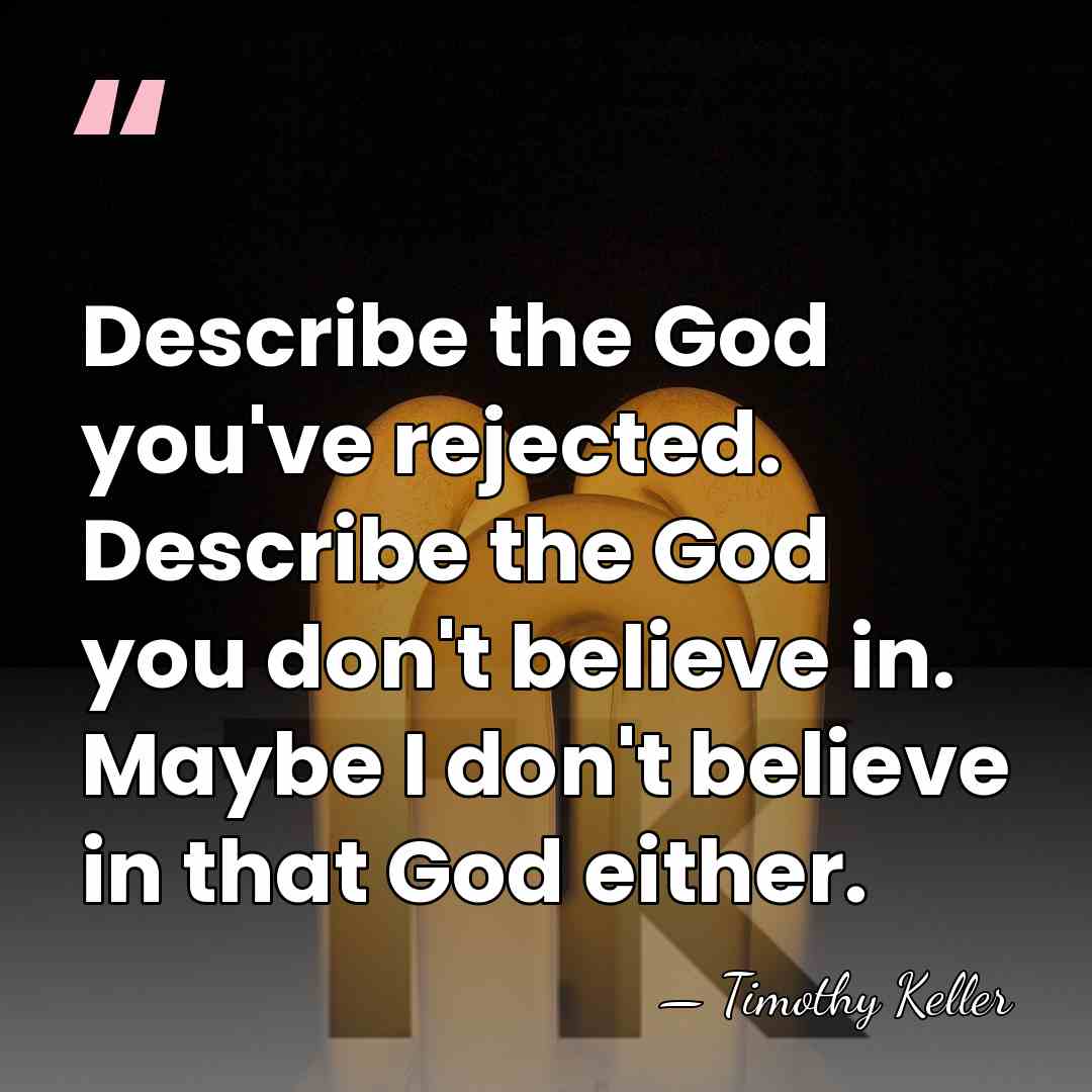 Describe the God you've rejected. Describe the God you don't believe in.&hellip; - Timothy Keller