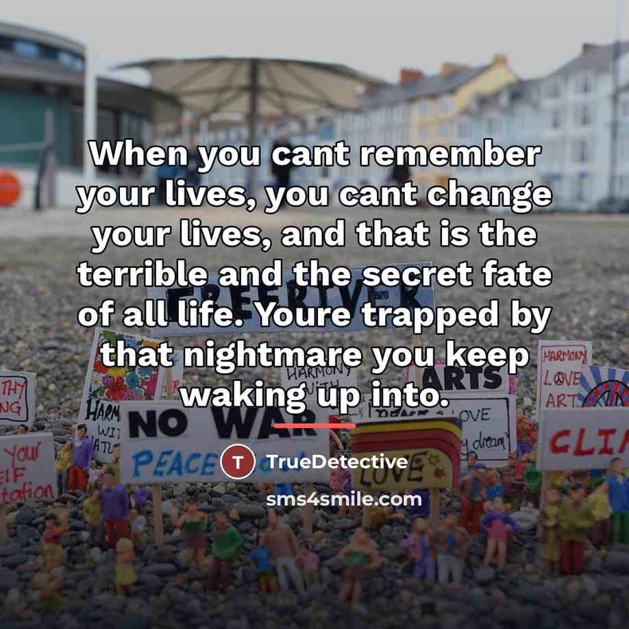“When you cant remember your lives, you cant change your…” quote by TrueDetective