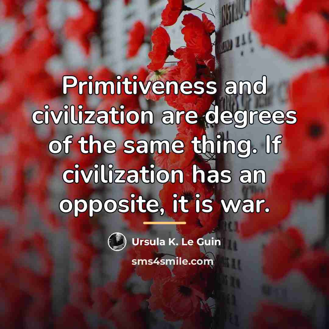 “Primitiveness and civilization are degrees of the same thing. If…” quote by Ursula K. Le Guin