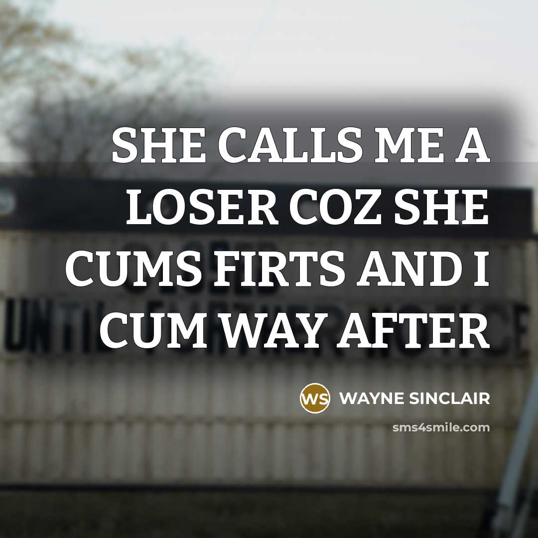 “SHE CALLS ME A LOSER COZ SHE CUMS FIRTS AND…” quote by WAYNE SINCLAIR