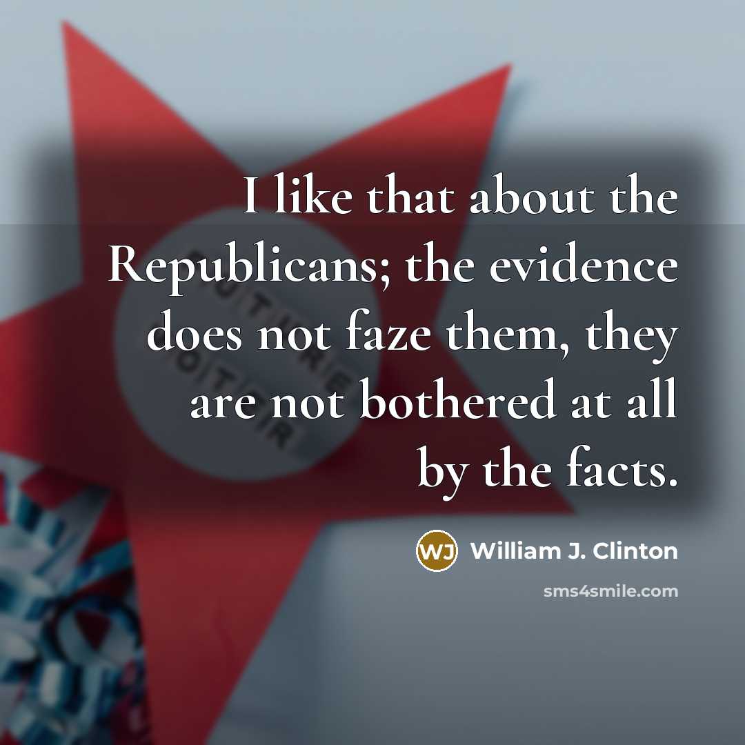 “I like that about the Republicans; the evidence does not…” quote by William J. Clinton