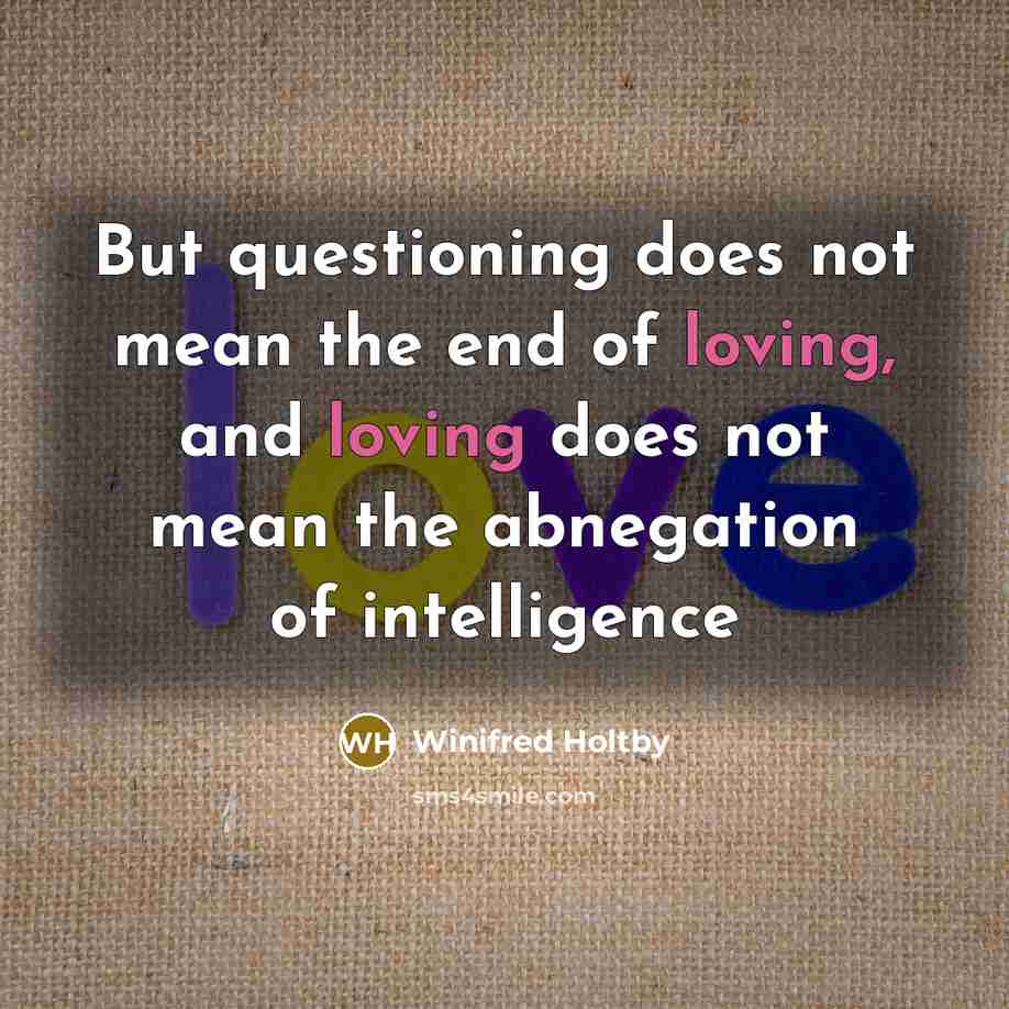 “But questioning does not mean the end of loving, and…” quote by Winifred Holtby