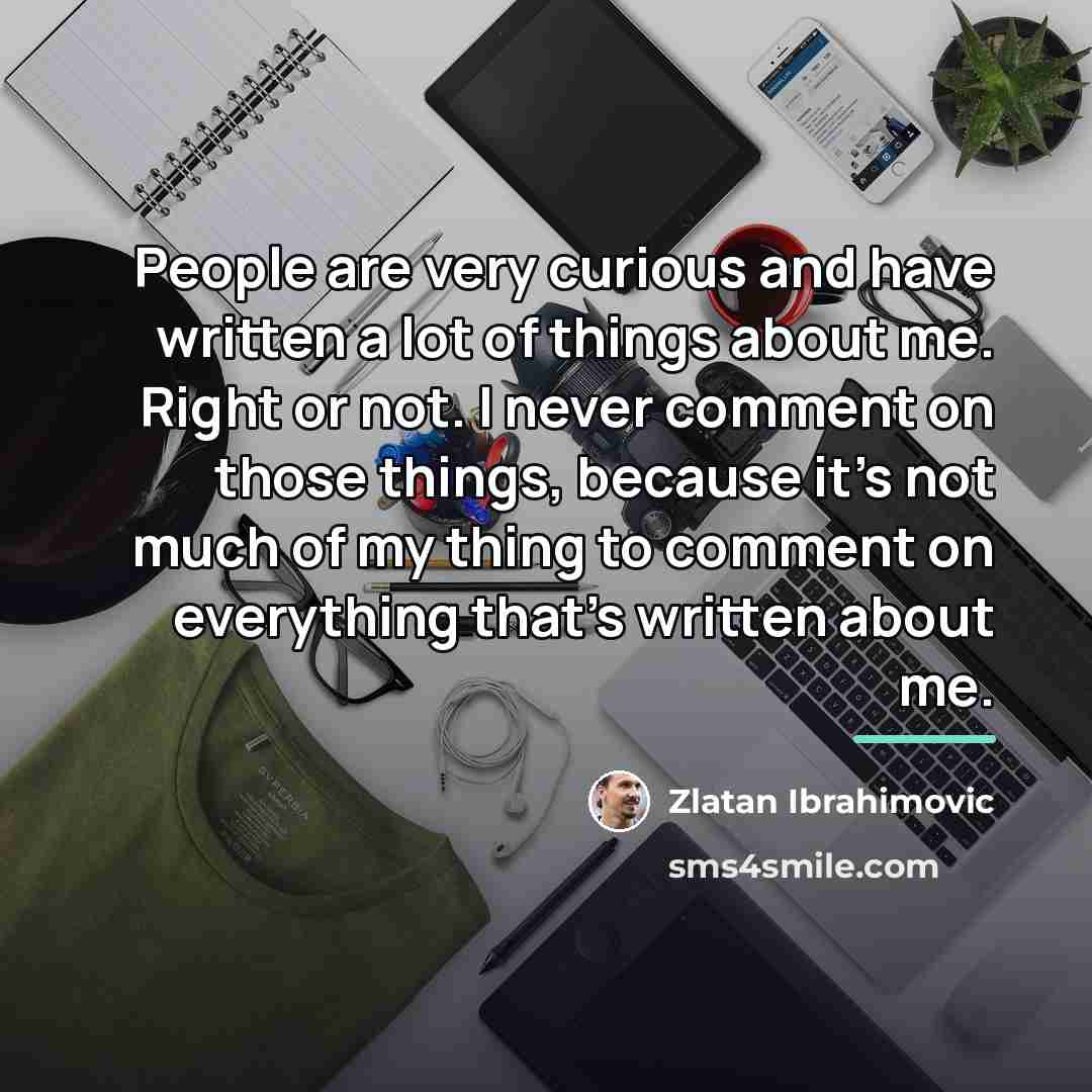 “People are very curious and have written a lot of…” quote by Zlatan Ibrahimovic