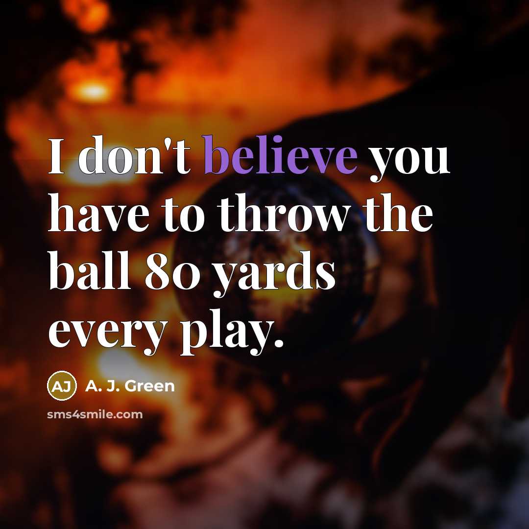 “I don't believe you have to throw the ball 80…” quote by A. J. Green