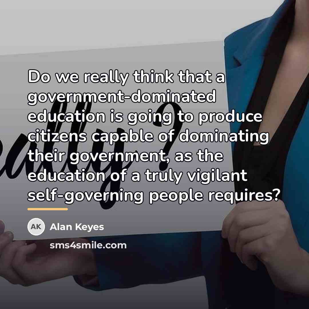 “Do we really think that a government-dominated education is going…” quote by Alan Keyes