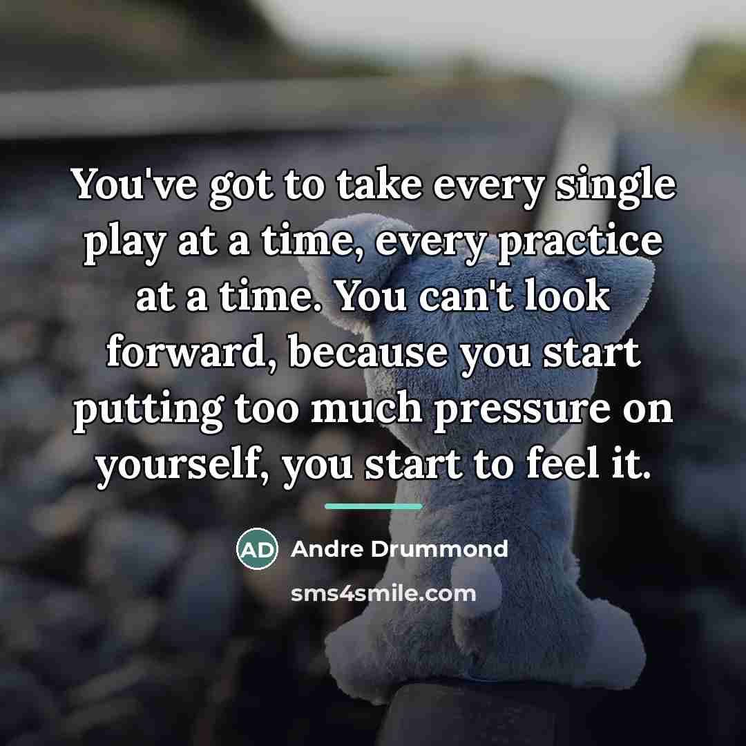 “You've got to take every single play at a time,…” quote by Andre Drummond