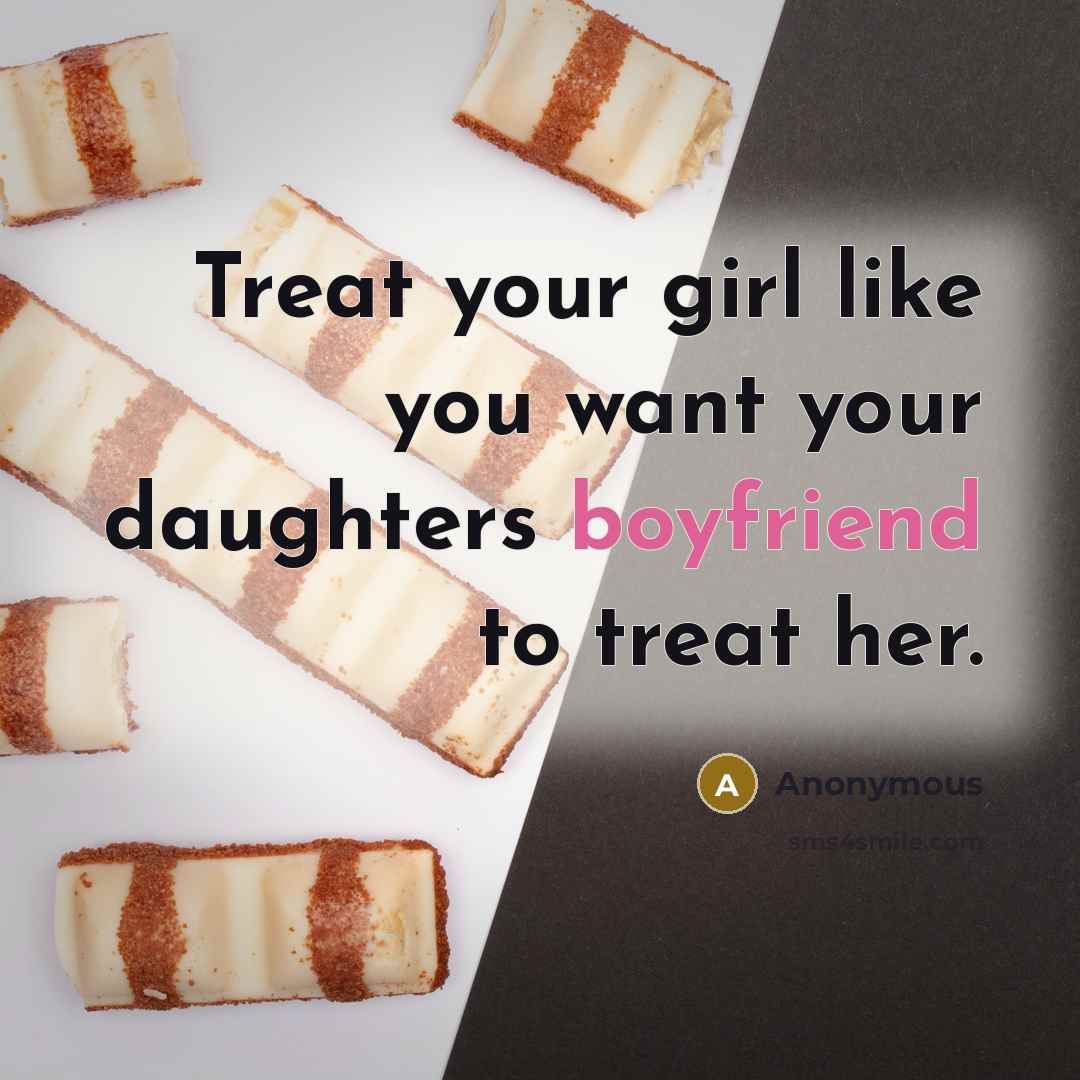 “Treat your girl like you want your daughters boyfriend to…” quote by Anonymous