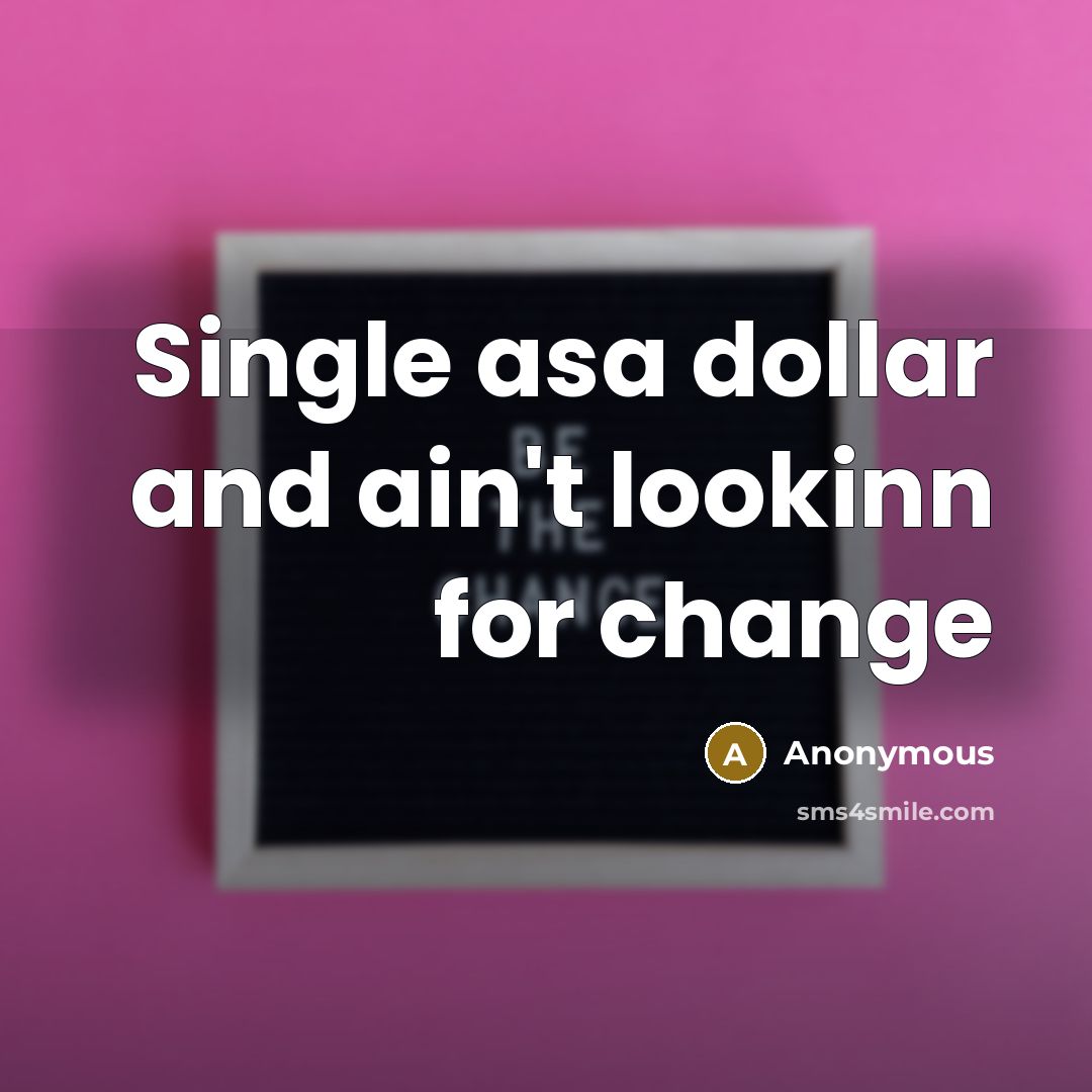 “Single asa dollar and ain't lookinn for change…” quote by Anonymous