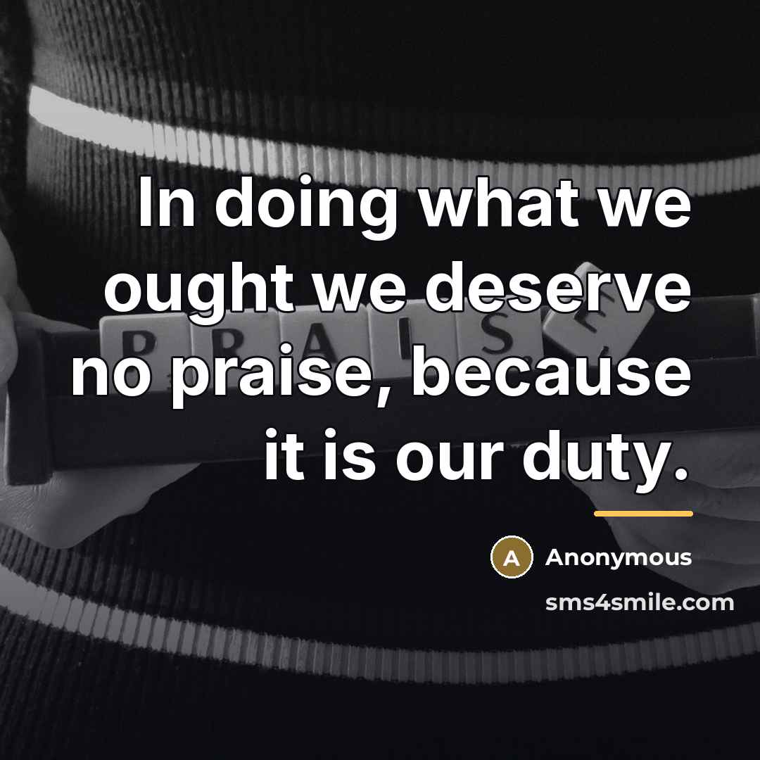 “In doing what we ought we deserve no praise, because…” quote by Anonymous