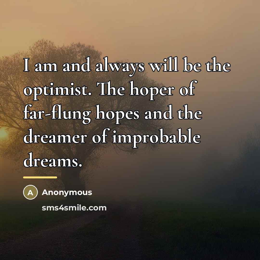 “I am and always will be the optimist. The hoper…” quote by Anonymous