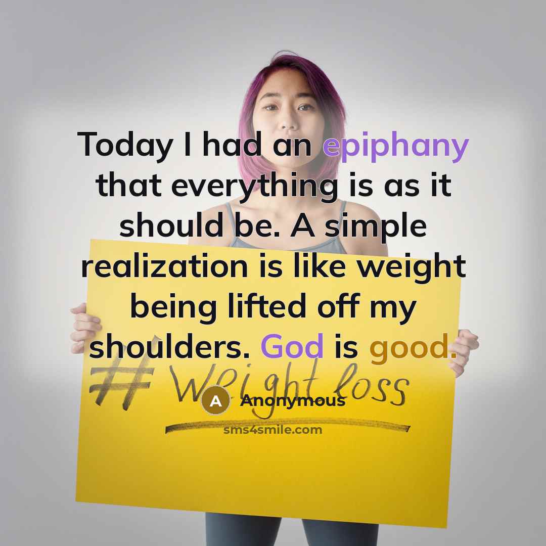 “Today I had an epiphany that everything is as it should be. A simple realization is like weight being lifted off my shoulders. God is good.” quote by Anonymous