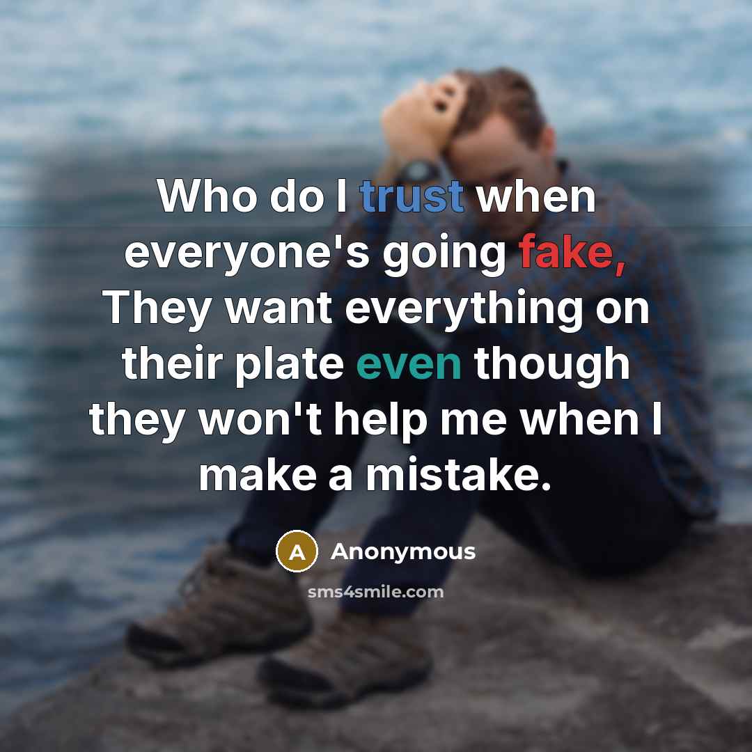 “Who do I trust when everyone's going fake, They want everything on their plate even though they won't help me when I make a mistake.” quote by Anonymous