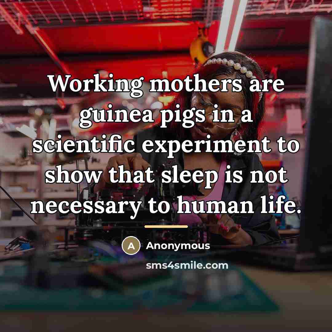 “Working mothers are guinea pigs in a scientific experiment to…” quote by Anonymous