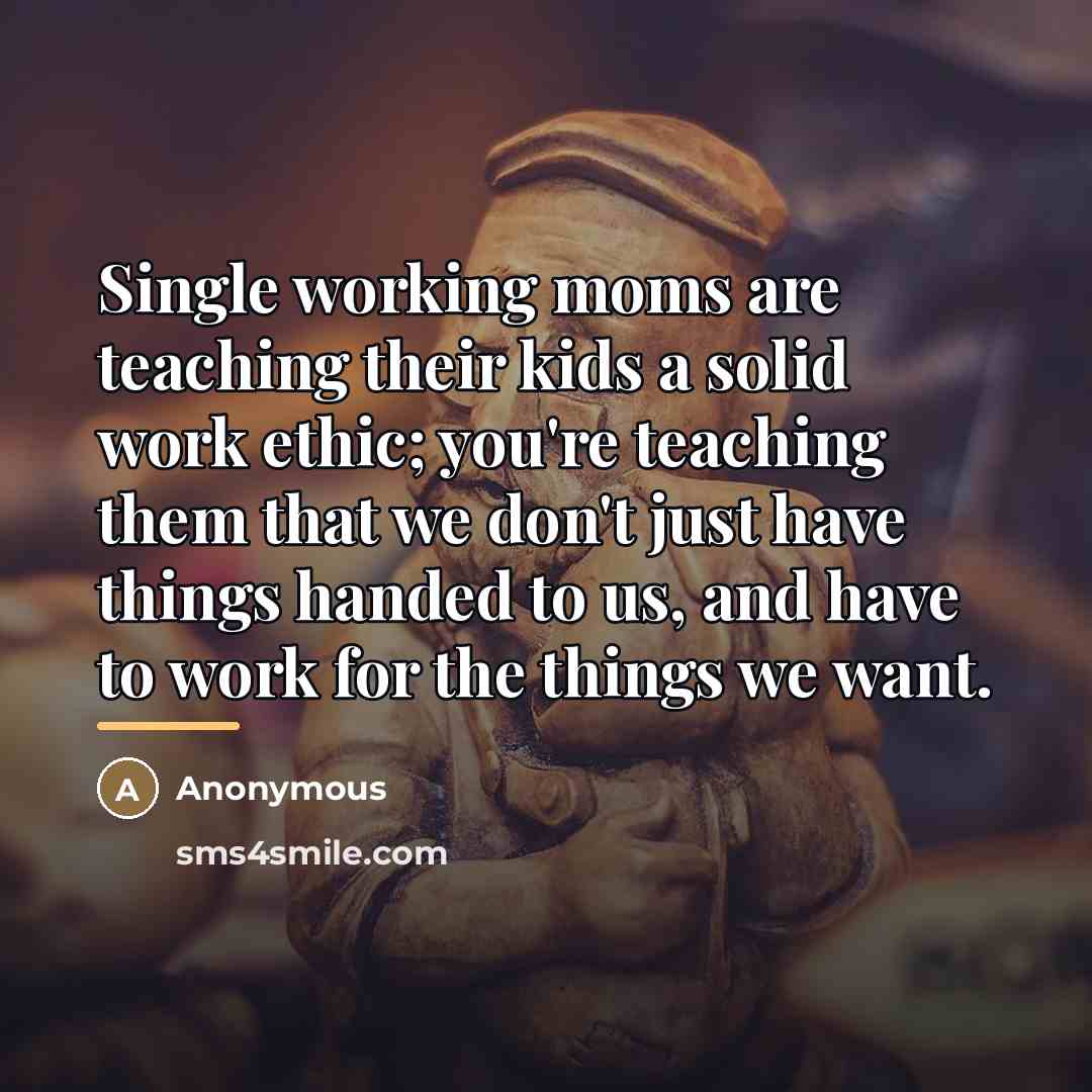 “Single working moms are teaching their kids a solid work…” quote by Anonymous