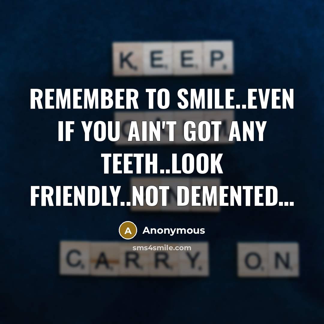 “Remember to smile..even if you ain't got any teeth..look friendly..NOT DEMENTED…” quote by Anonymous