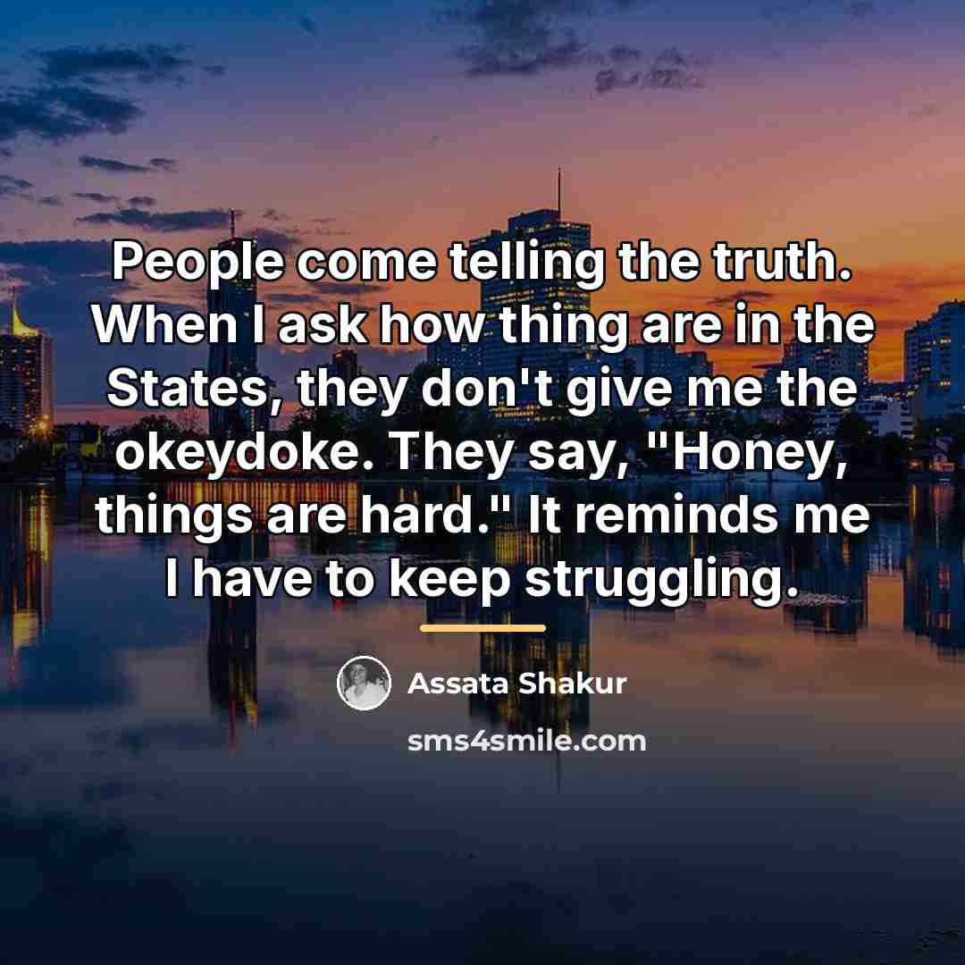 “People come telling the truth. When I ask how thing…” quote by Assata Shakur