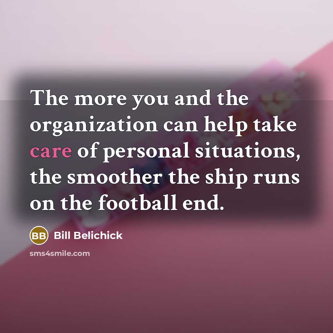 “The more you and the organization can help take care…” quote by Bill Belichick