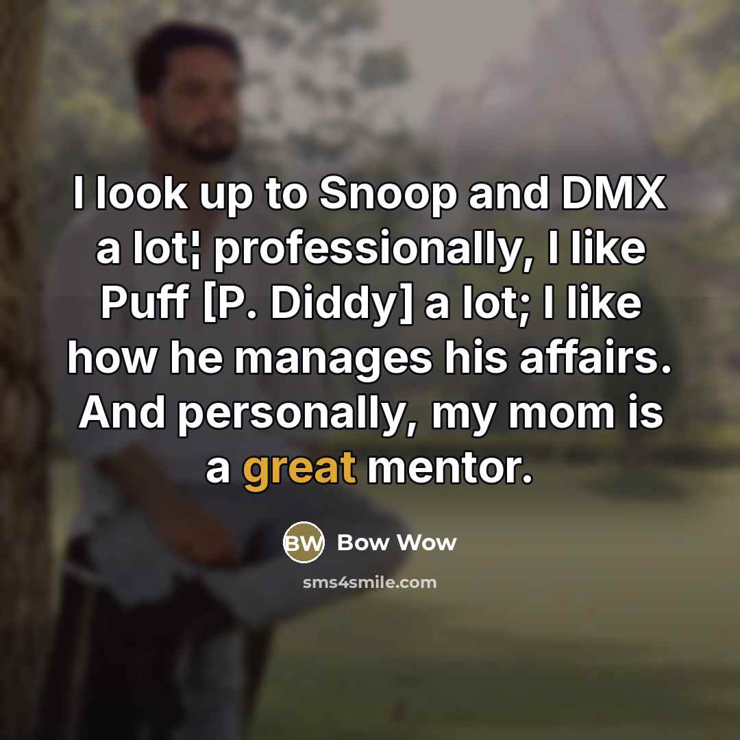 “I look up to Snoop and DMX a lot¦ professionally, I like Puff [P. Diddy] a lot; I like how he manages his affairs. And personally, my mom is a great mentor.” quote by Bow Wow