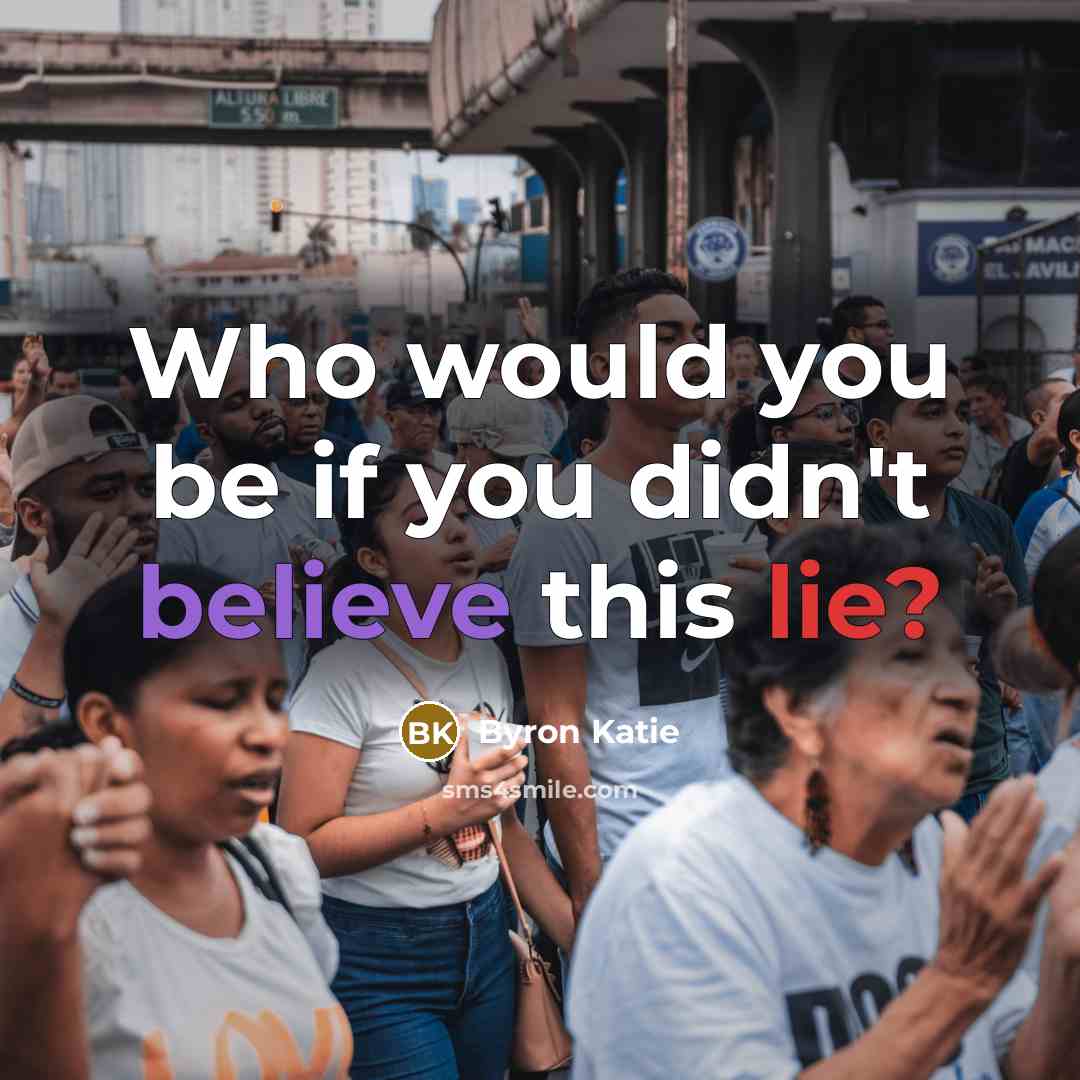 “Who would you be if you didn't believe this lie?…” quote by Byron Katie