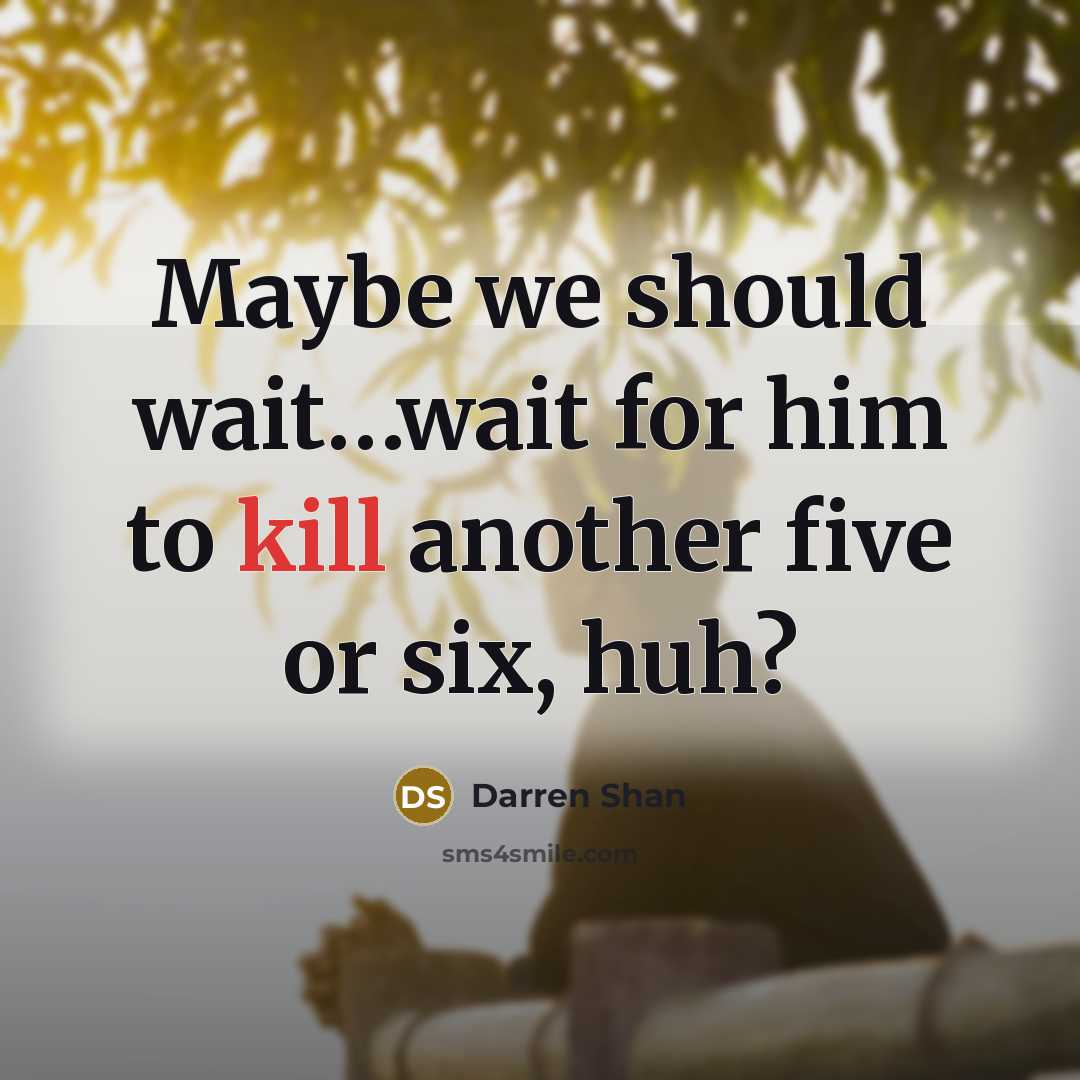 “Maybe we should wait....wait for him to kill another five…” quote by Darren Shan