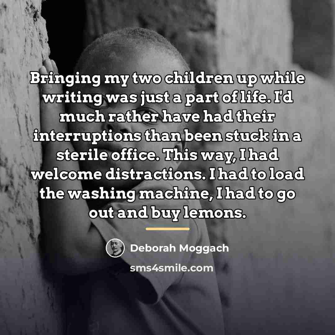 “Bringing my two children up while writing was just a…” quote by Deborah Moggach