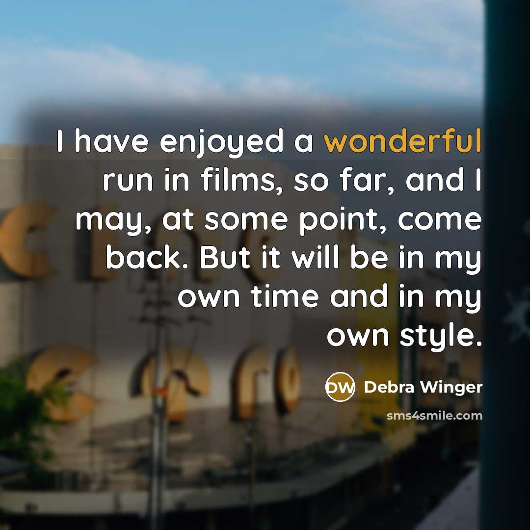 “I have enjoyed a wonderful run in films, so far,…” quote by Debra Winger