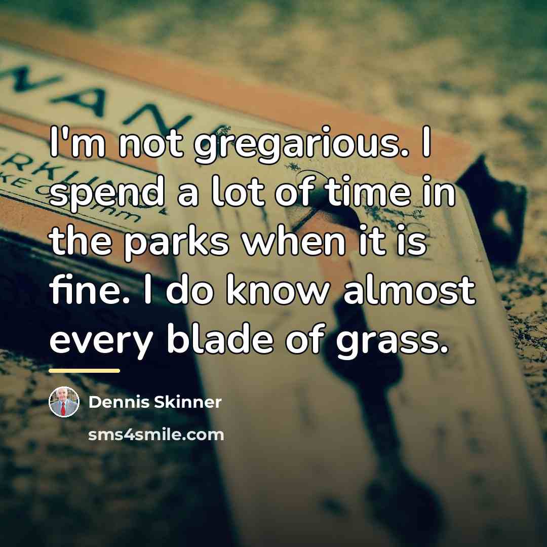 “I'm not gregarious. I spend a lot of time in…” quote by Dennis Skinner