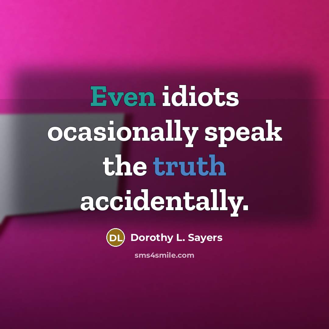 “Even idiots ocasionally speak the truth accidentally.” quote by Dorothy L. Sayers
