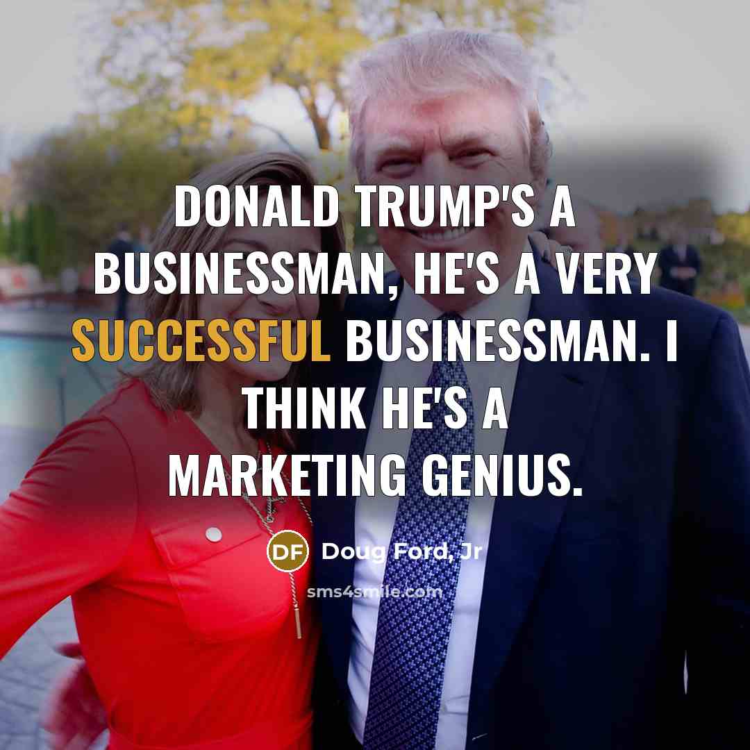 “Donald Trump's a businessman, he's a very successful businessman. I…” quote by Doug Ford, Jr