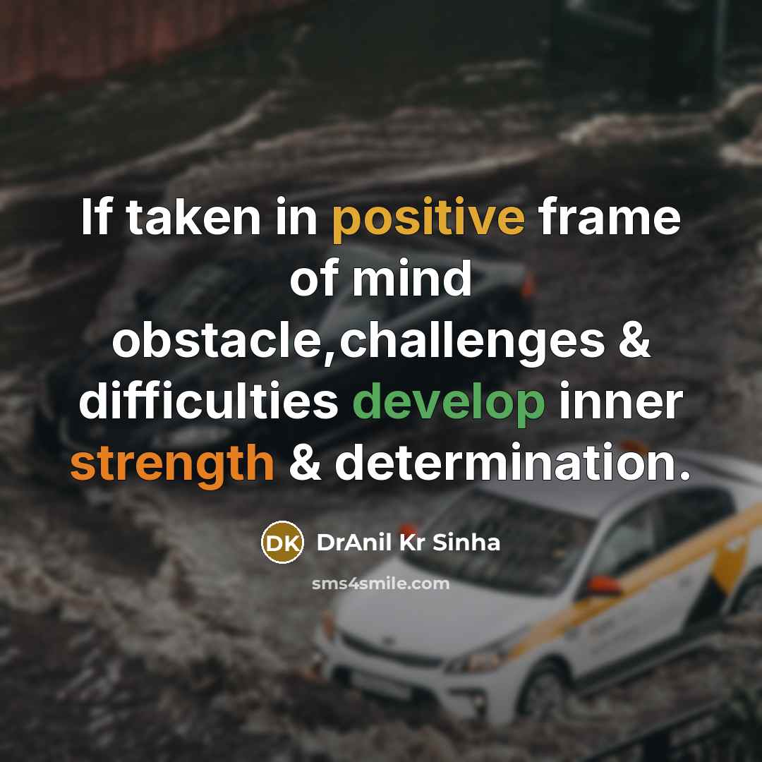 “If taken in positive frame of mind obstacle,challenges & difficulties…” quote by DrAnil Kr Sinha