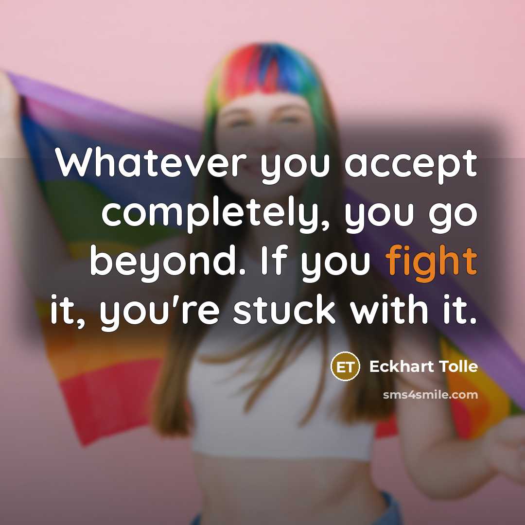 “Whatever you accept completely, you go beyond. If you fight it, you're stuck with it.” quote by Eckhart Tolle