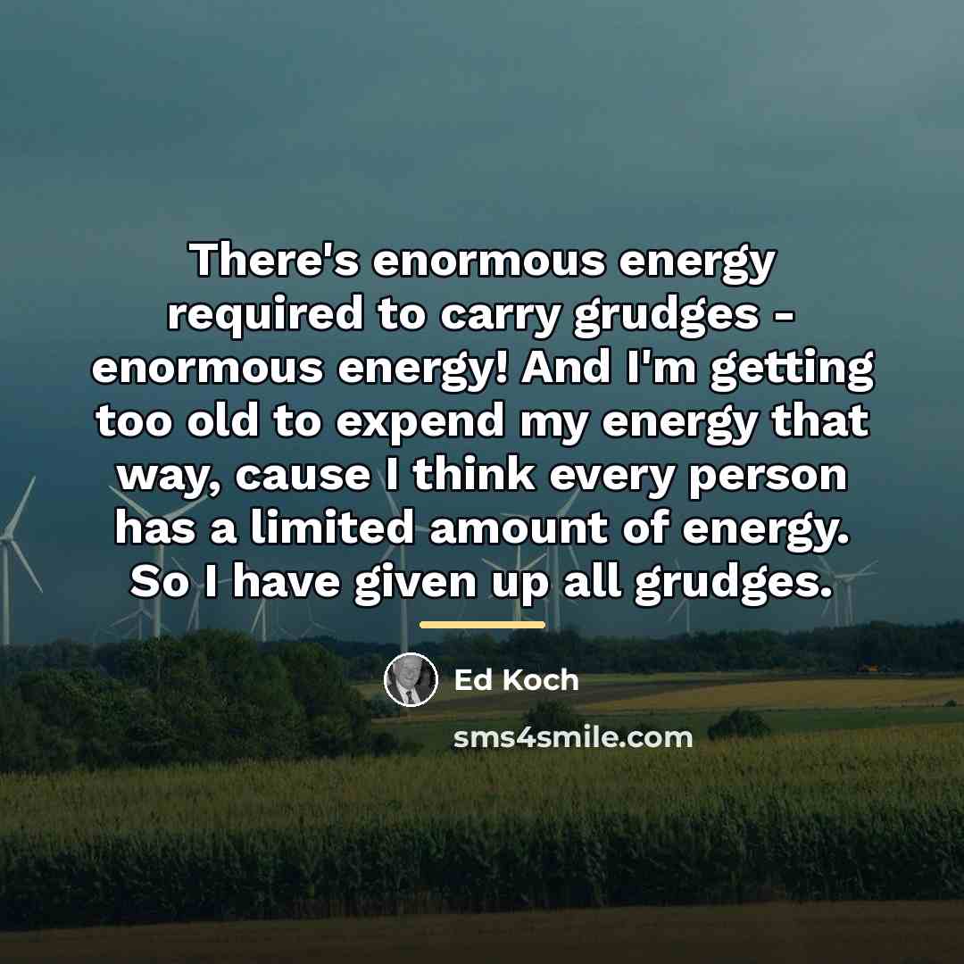“There's enormous energy required to carry grudges - enormous energy!…” quote by Ed Koch