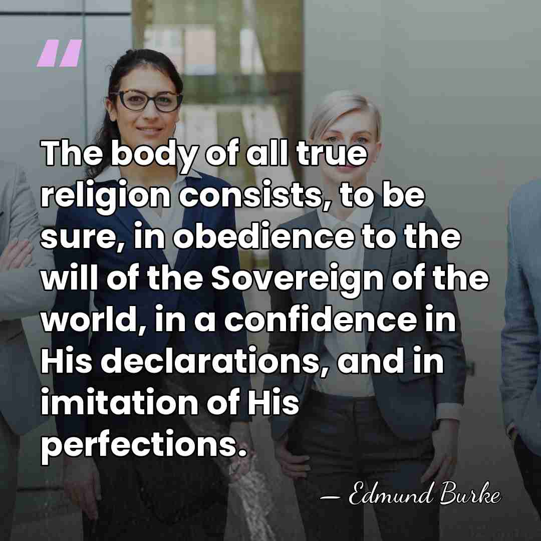 The body of all true religion consists, to be sure, in obedience&hellip; - Edmund Burke