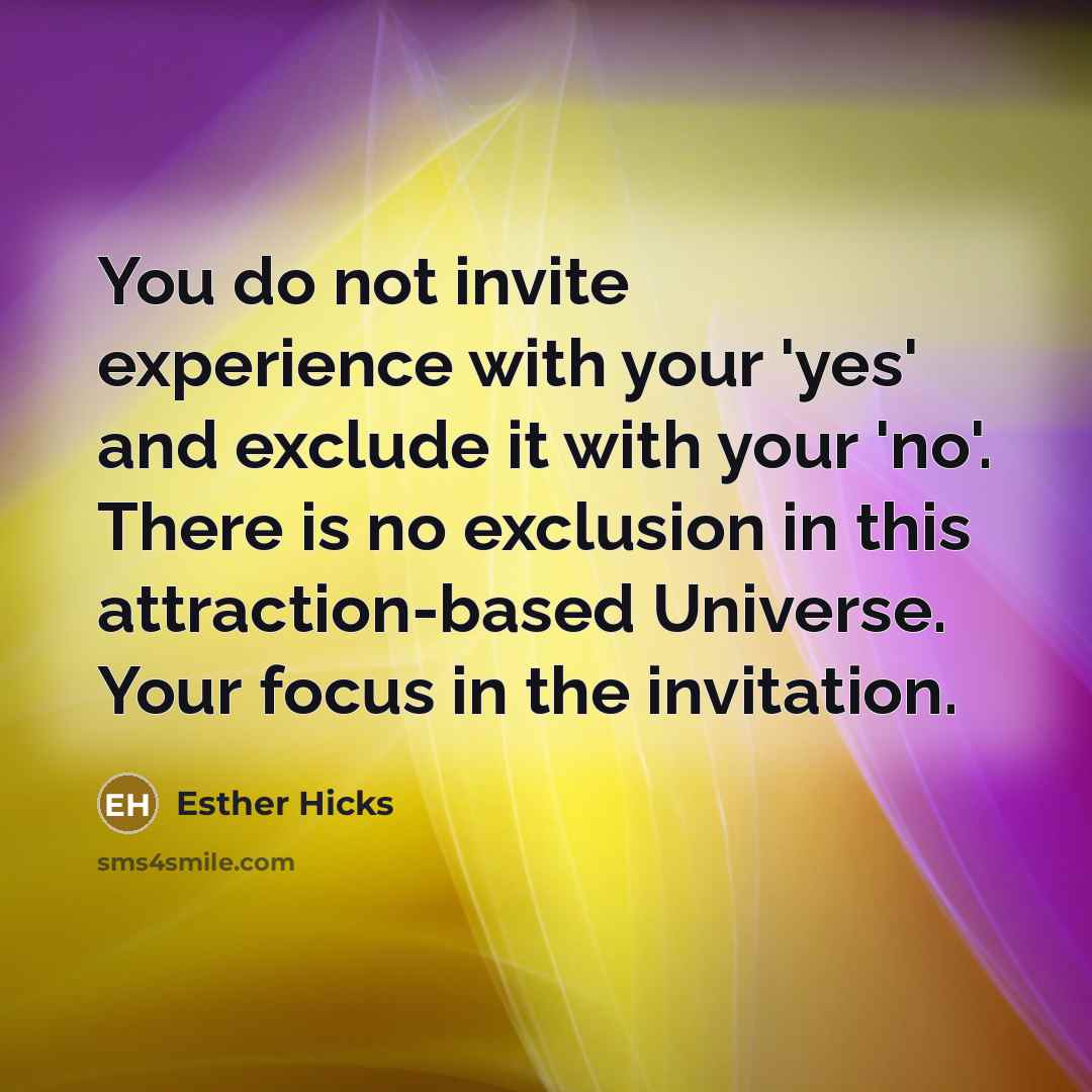 “You do not invite experience with your 'yes' and exclude…” quote by Esther Hicks