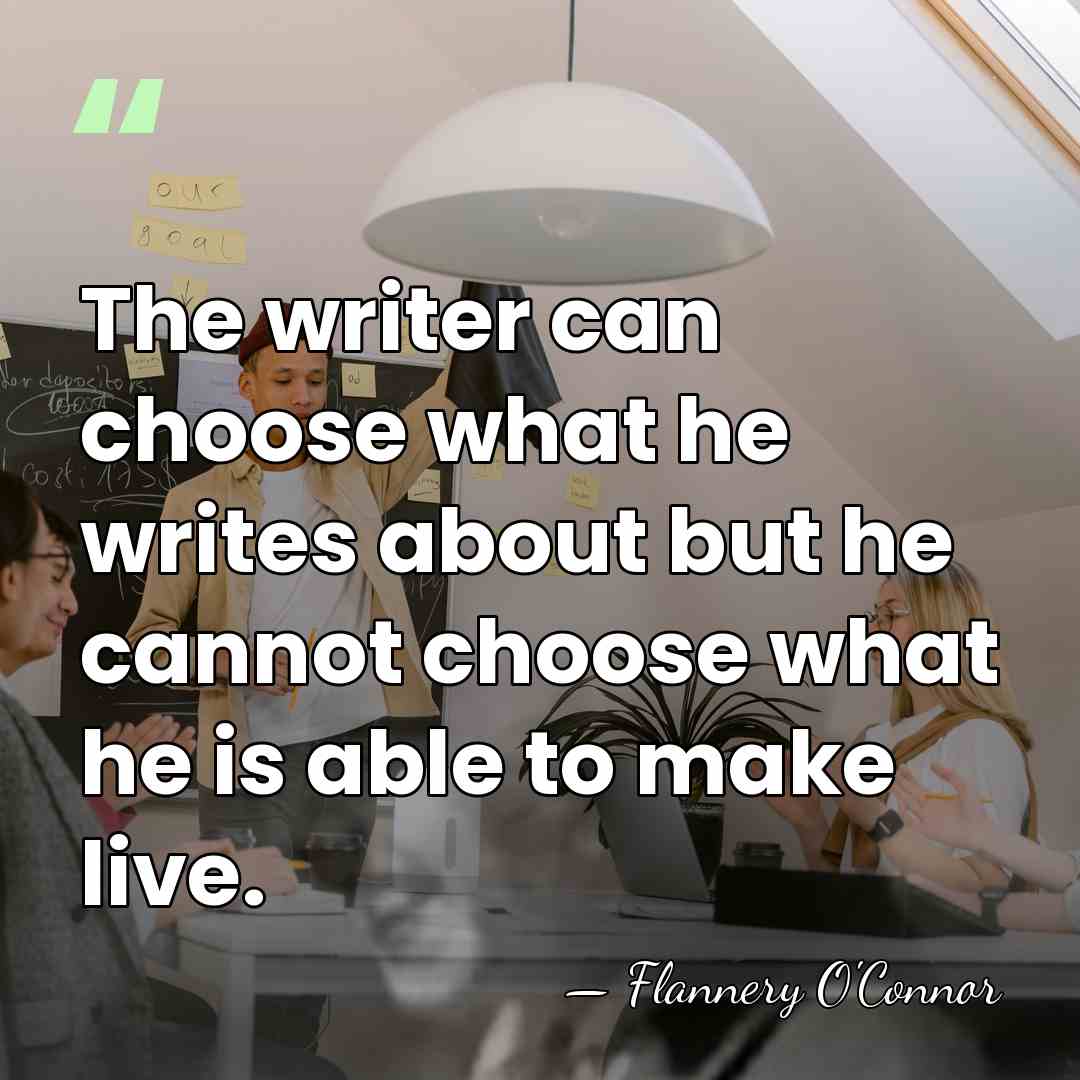 The writer can choose what he writes about but he cannot choose&hellip; - Flannery O'Connor