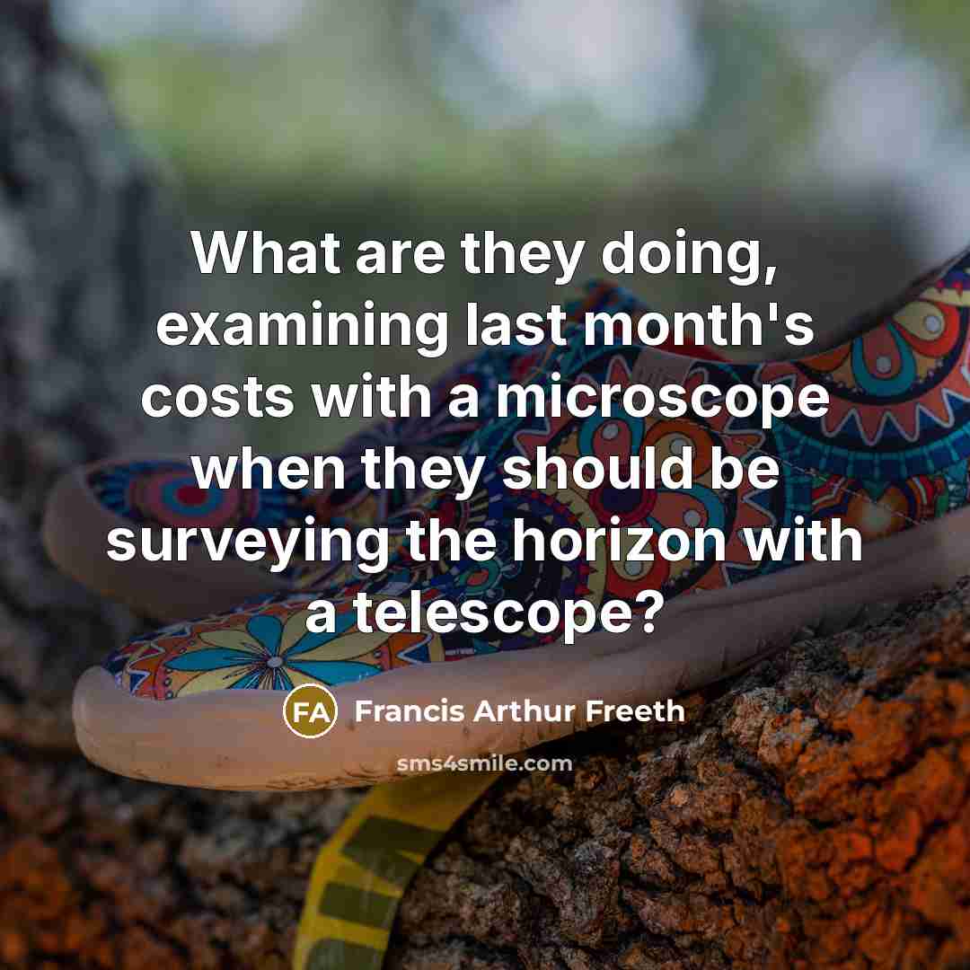 “What are they doing, examining last month's costs with a…” quote by Francis Arthur Freeth