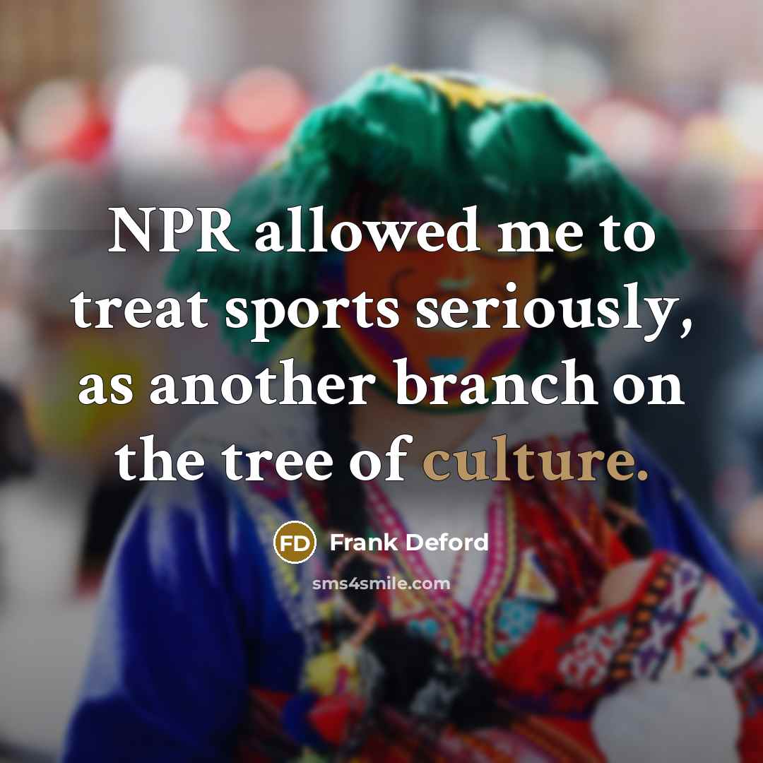“NPR allowed me to treat sports seriously, as another branch…” quote by Frank Deford
