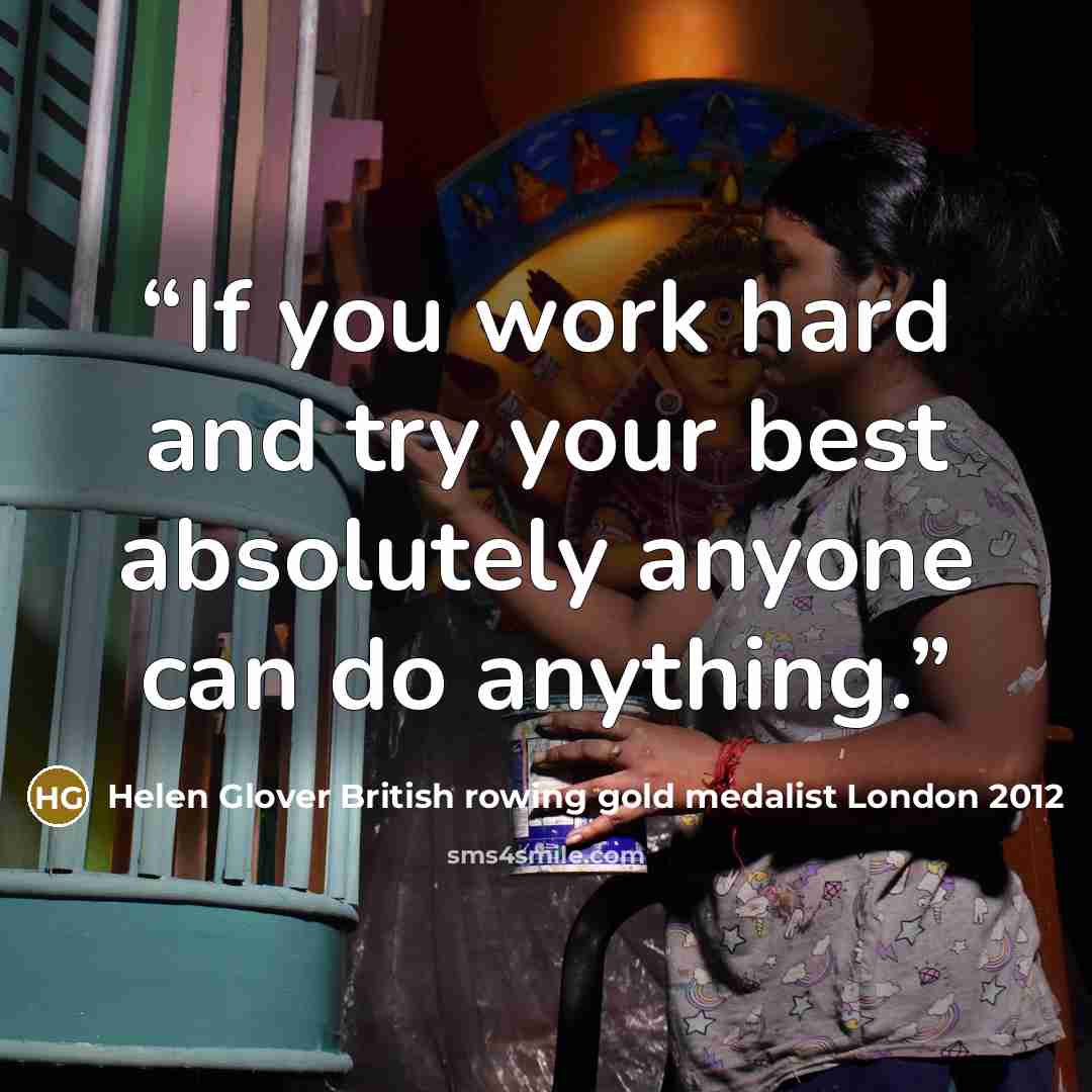 “If you work hard and try your best absolutely anyone can do anything.” quote by Helen Glover British rowing gold medalist London 2012