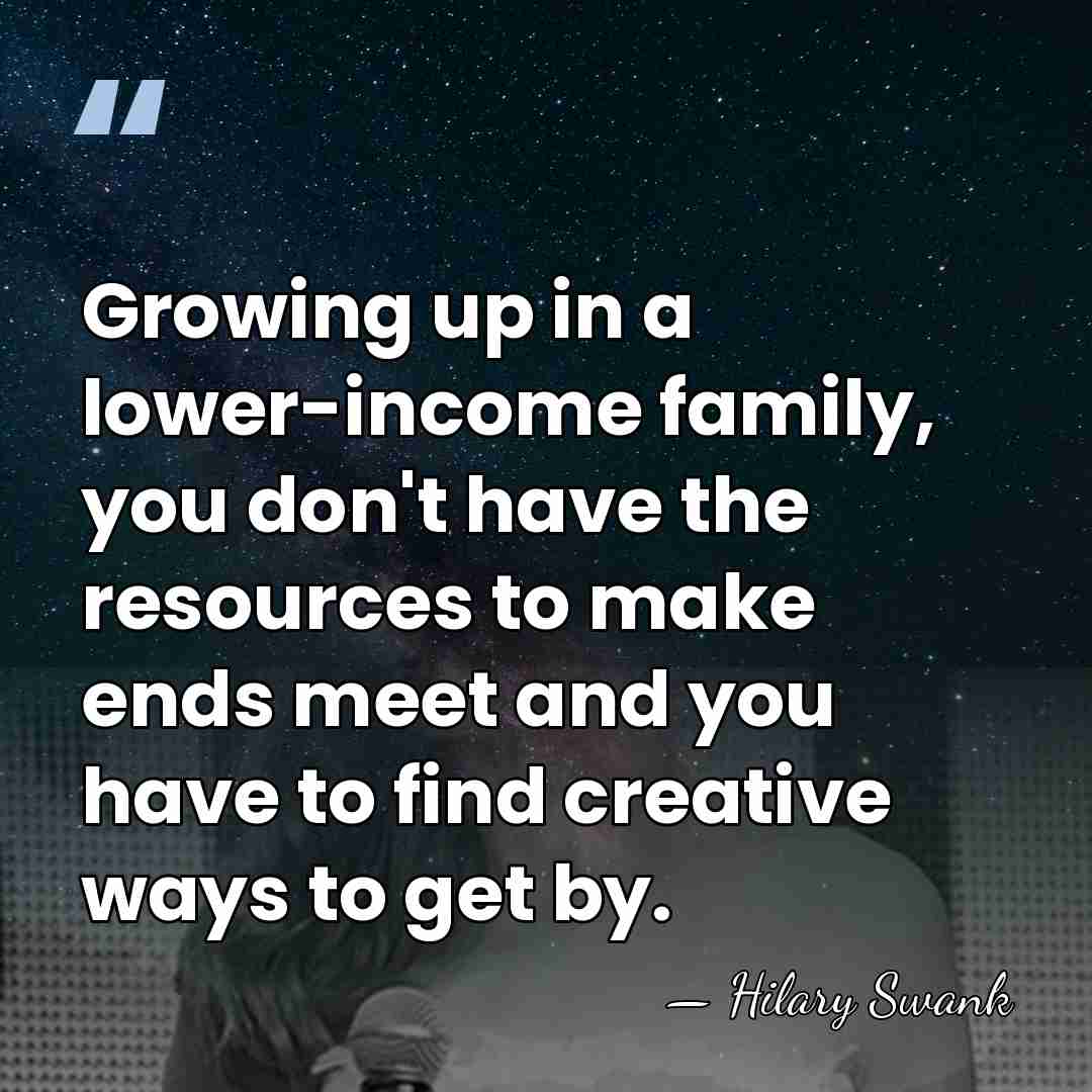 Growing up in a lower-income family, you don't have the resources to&hellip; - Hilary Swank