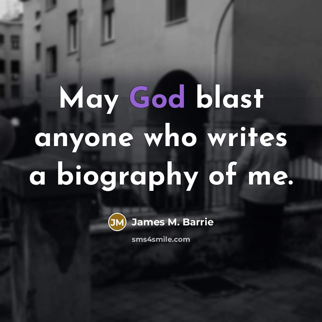 “May God blast anyone who writes a biography of me.…” quote by James M. Barrie
