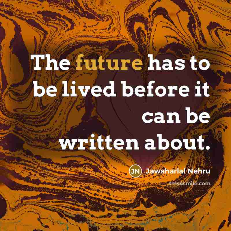 “The future has to be lived before it can be…” quote by Jawaharlal Nehru