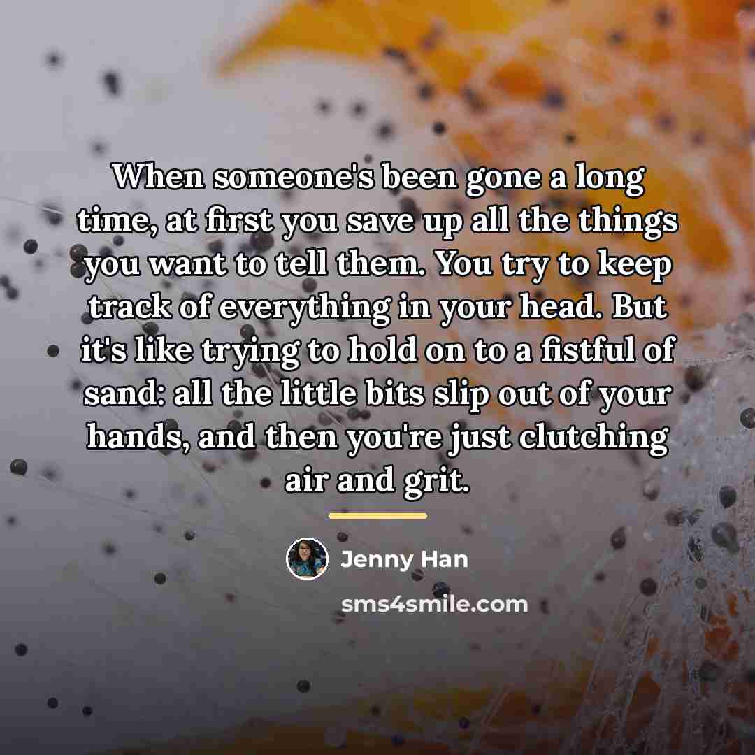 “When someone's been gone a long time, at first you…” quote by Jenny Han