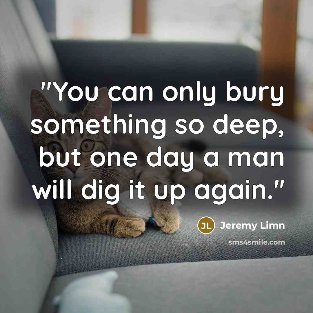 “''You can only bury something so deep, but one day…” quote by Jeremy Limn