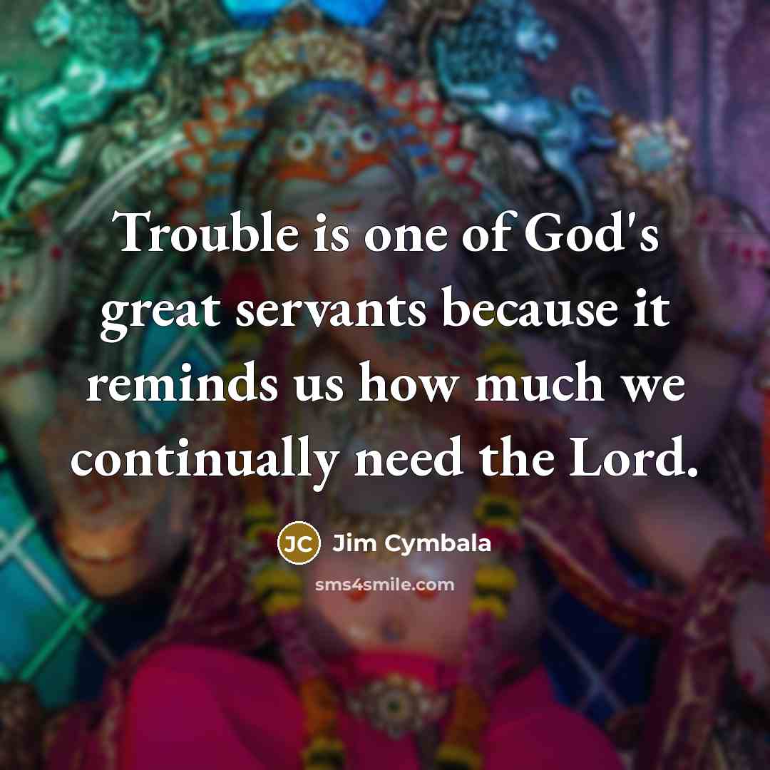 “Trouble is one of God's great servants because it reminds…” quote by Jim Cymbala