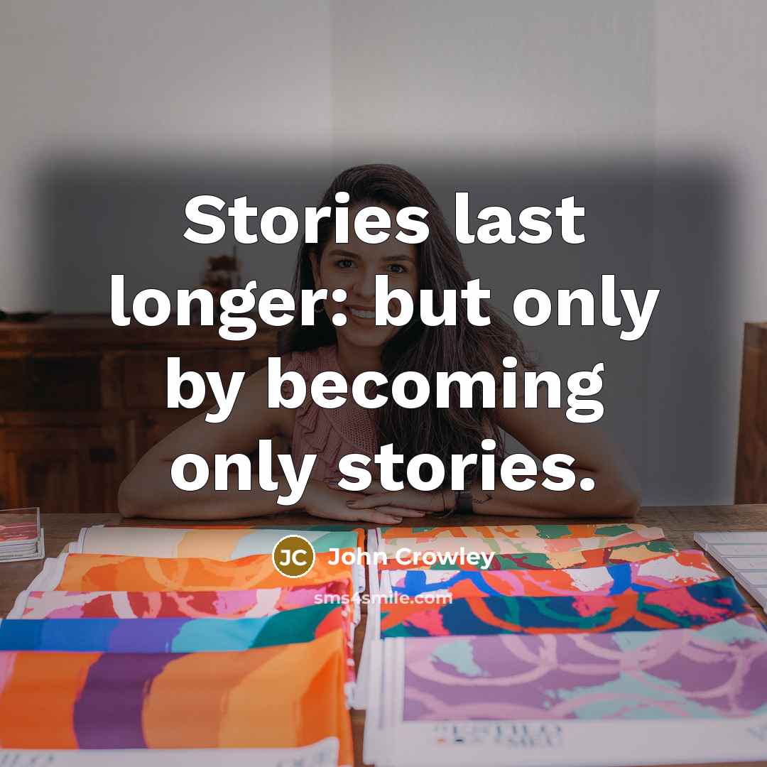 “Stories last longer: but only by becoming only stories.…” quote by John Crowley