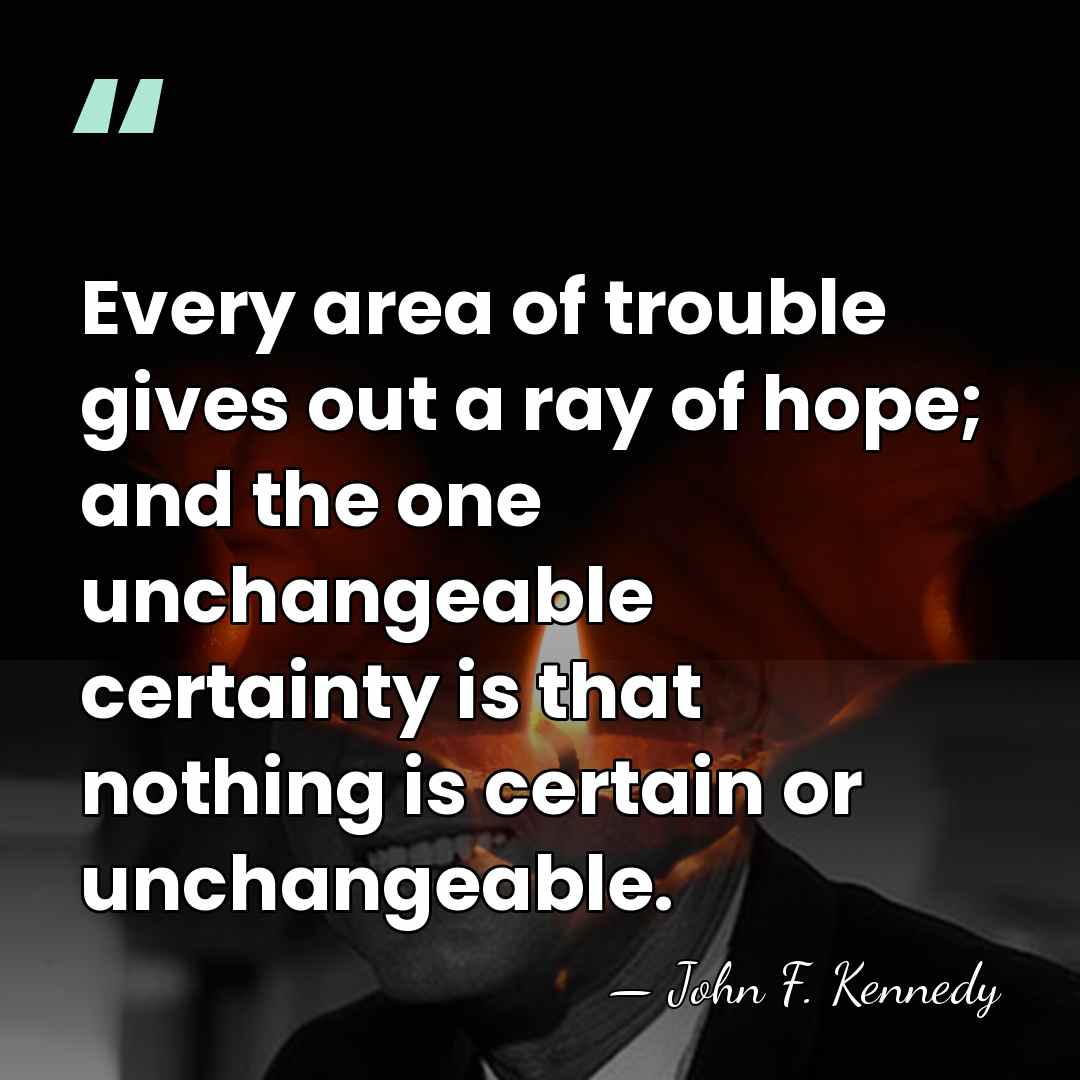 Every area of trouble gives out a ray of hope; and the&hellip; - John F. Kennedy